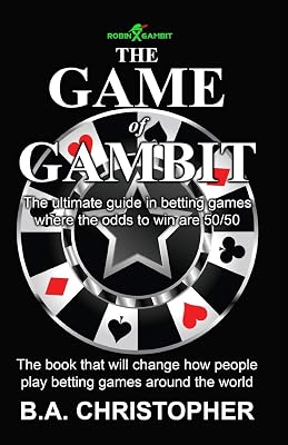The Game of Gambit: The ultimate guide in betting games where the odds to win are 50/50 (B.A. Christopher)