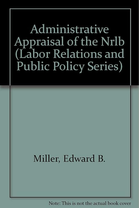 Administrative Appraisal of the Nrlb (Labor Relations and Public Policy Series) by Edward B. Miller