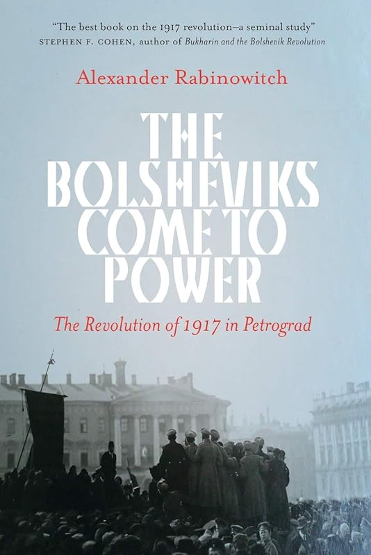 The Bolsheviks Come to Power: The Revolution of 1917 in Petrograd by Alexander Rabinowitch