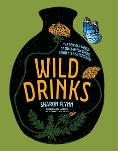 Wild Drinks: The New Old World of Small-Batch Brews, Ferments and Infusions by Sharon Flynn