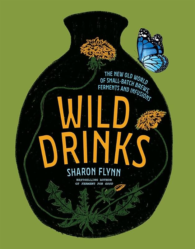 Wild Drinks: The New Old World of Small-Batch Brews, Ferments and Infusions by Sharon Flynn