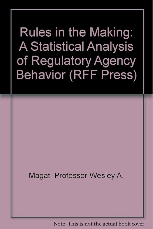 Rules in the Making: A Statistical Analysis of Regulatory Agency Behavior (RFF Press) by Professor Wesley A. Magat