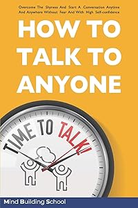 How to Talk to Anyone: Overcome the Shyness and Start a Conversation Anytime and Anywhere Without Fear and with High Self-Confidence (Emotional Intelligence) by Mind Building School