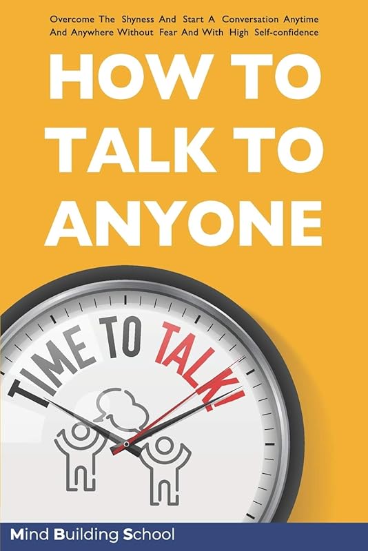 How to Talk to Anyone: Overcome the Shyness and Start a Conversation Anytime and Anywhere Without Fear and with High Self-Confidence (Emotional Intelligence) by Mind Building School