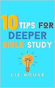 10 Tips for Deeper Bible Study by Liz House