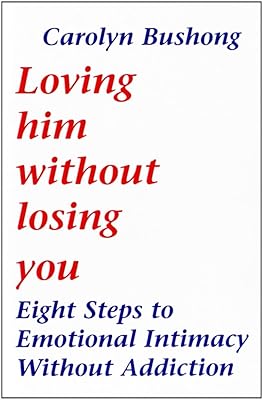 Loving Him Without Losing You: Eight Steps to Emotional Intimacy Without Addiction