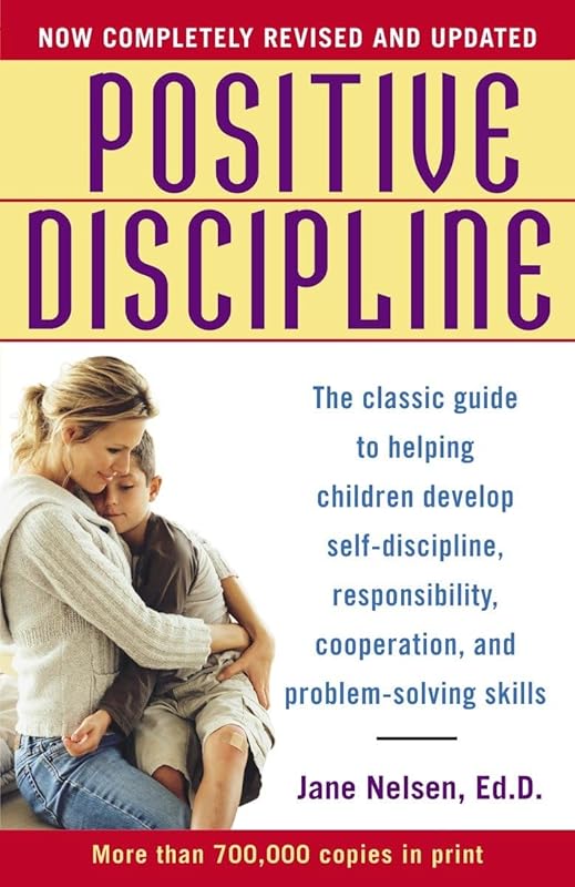 Positive Discipline: The Classic Guide to Helping Children Develop Self-Discipline, Responsibility, Cooperation, and Problem-Solving Skills by Jane Nelsen Ed.D.