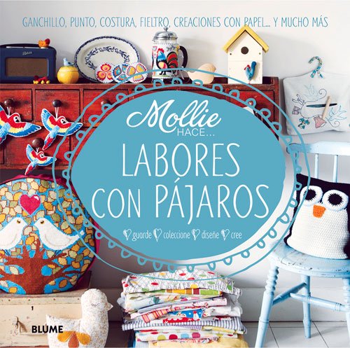 Labores con p&aacute;jaros: Ganchillo, punto, costura, fieltro, creaciones con papel . . . y mucho m&aacute;s by Mollie Makes