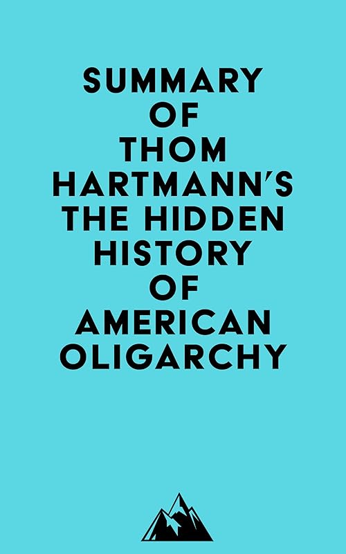 Summary of Thom Hartmann's The Hidden History of American Oligarchy by Everest Media