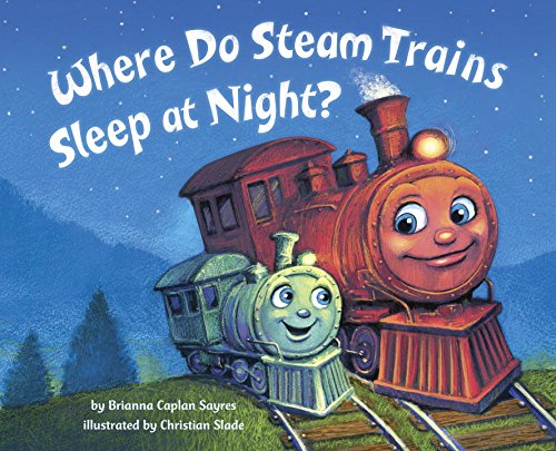 Where Do Steam Trains Sleep at Night? by Brianna Caplan Sayres