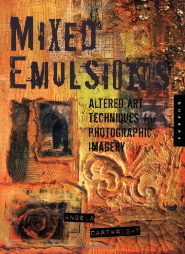 Mixed Emulsions: Altered Art Techniques for Photographic Imagery by Angela Cartwright