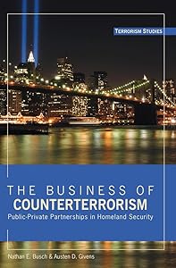 The Business of Counterterrorism: Public-Private Partnerships in Homeland Security (Terrorism Studies) by Nathan E. Busch
