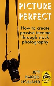 Picture Perfect: How to create passive income through stock photography by Jett M Parker-Holland