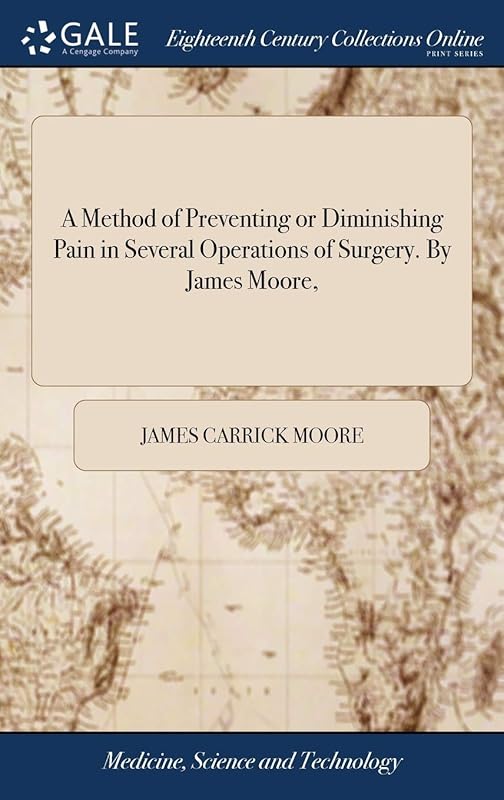 A Method of Preventing or Diminishing Pain in Several Operations of Surgery. By James Moore, by James Carrick Moore