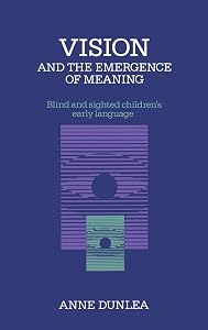 Vision and the Emergence of Meaning: Blind and Sighted Children's Early Language by Anne Dunlea