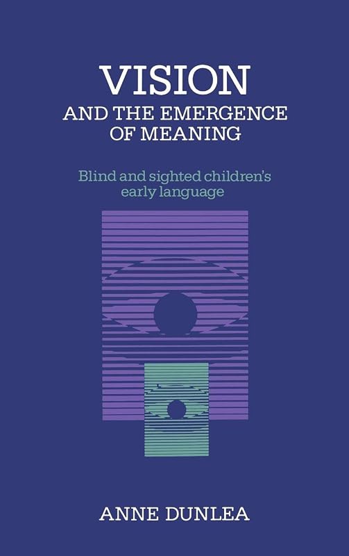 Vision and the Emergence of Meaning: Blind and Sighted Children's Early Language by Anne Dunlea