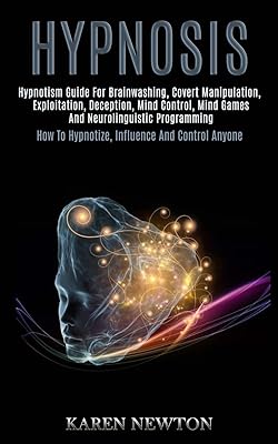 Hypnosis: Hypnotism Guide for Brainwashing, Covert Manipulation, Exploitation, Deception, Mind Control, Mind Games and Neurolinguistic Programming (How to Hypnotize, Influence and Control Anyone)