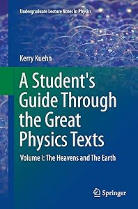 A Student's Guide Through the Great Physics Texts: Volume I: The Heavens and The Earth (Undergraduate Lecture Notes in Physics) by Kerry Kuehn