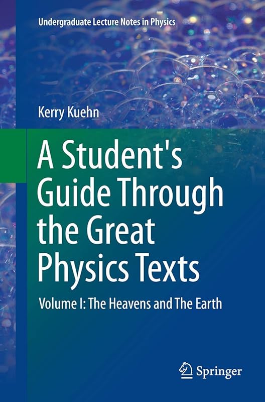 A Student's Guide Through the Great Physics Texts: Volume I: The Heavens and The Earth (Undergraduate Lecture Notes in Physics) by Kerry Kuehn