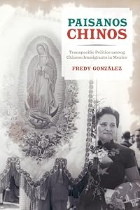 Paisanos Chinos: Transpacific Politics among Chinese Immigrants in Mexico by Fredy Gonzalez