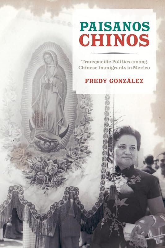 Paisanos Chinos: Transpacific Politics among Chinese Immigrants in Mexico by Fredy Gonzalez