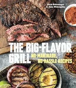 The Big-Flavor Grill: No-Marinade, No-Hassle Recipes for Delicious Steaks, Chicken, Ribs, Chops, Vegetables, Shrimp, and Fish by Chris Schlesinger
