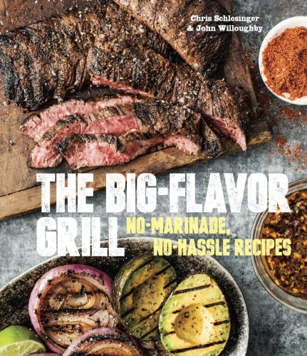 The Big-Flavor Grill: No-Marinade, No-Hassle Recipes for Delicious Steaks, Chicken, Ribs, Chops, Vegetables, Shrimp, and Fish by Chris Schlesinger
