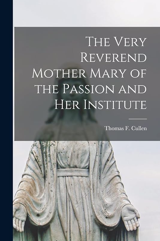 The Very Reverend Mother Mary of the Passion and Her Institute by Thomas F (Thomas Francis) 1 Cullen