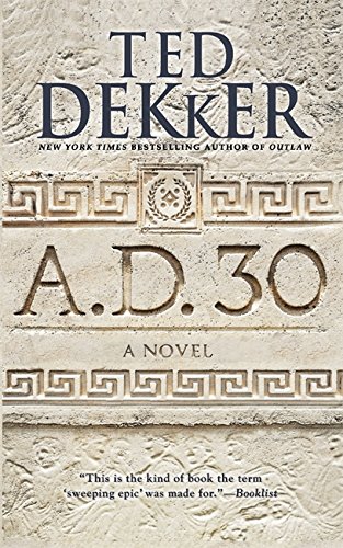 A.D. 30: A Novel by Ted Dekker