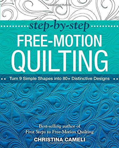 Step-by-Step Free-Motion Quilting: Turn 9 Simple Shapes into 80+ Distinctive Designs by Christina Cameli