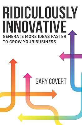 Ridiculously Innovative: Generate More Ideas Faster to Grow your Business