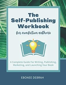 The Self-Publishing Workbook for Nonfiction Authors: A Complete Guide for Writing, Publishing, Marketing, and Launching Your Book by Ebonee Debrah