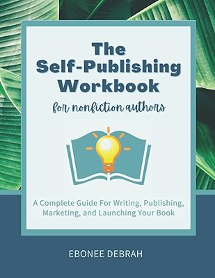 The Self-Publishing Workbook for Nonfiction Authors: A Complete Guide for Writing, Publishing, Marketing, and Launching Your Book