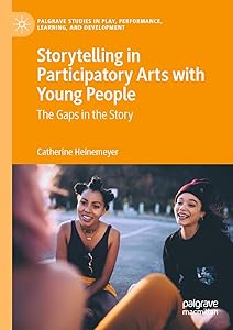 Storytelling in Participatory Arts with Young People: The Gaps in the Story (Palgrave Studies In Play, Performance, Learning, and Development) by Catherine Heinemeyer