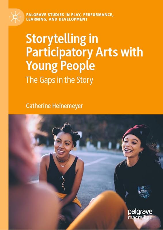 Storytelling in Participatory Arts with Young People: The Gaps in the Story (Palgrave Studies In Play, Performance, Learning, and Development) by Catherine Heinemeyer