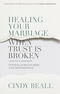 Healing Your Marriage When Trust Is Broken: Finding Forgiveness and Restoration by Cindy Beall