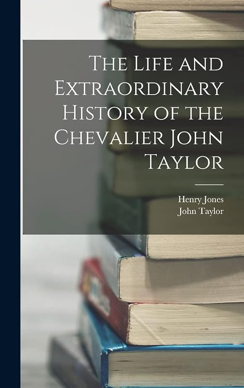 The Life and Extraordinary History of the Chevalier John Taylor by Henry Jones