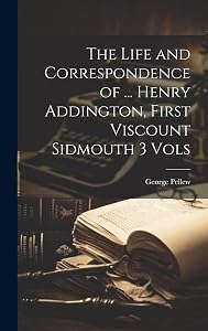 The Life and Correspondence of ... Henry Addington, First Viscount Sidmouth 3 Vols by George Pellew