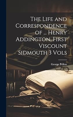 The Life and Correspondence of ... Henry Addington, First Viscount Sidmouth 3 Vols