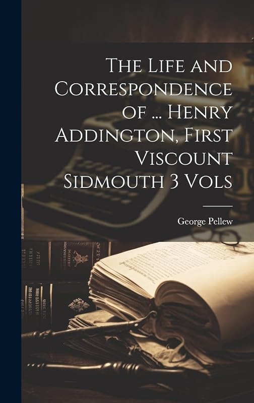 The Life and Correspondence of ... Henry Addington, First Viscount Sidmouth 3 Vols by George Pellew