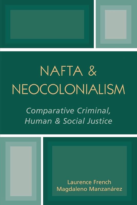 N.A.F.T.A. & Neocolonialism: Comparative Criminal, Human, & Social Justice by Laurence French