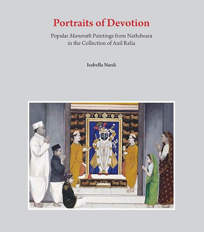 Portraits of Devotion: Popular Manorath Paintings from Nathdwara in the Collection of Anil Relia by Isabella Nardi