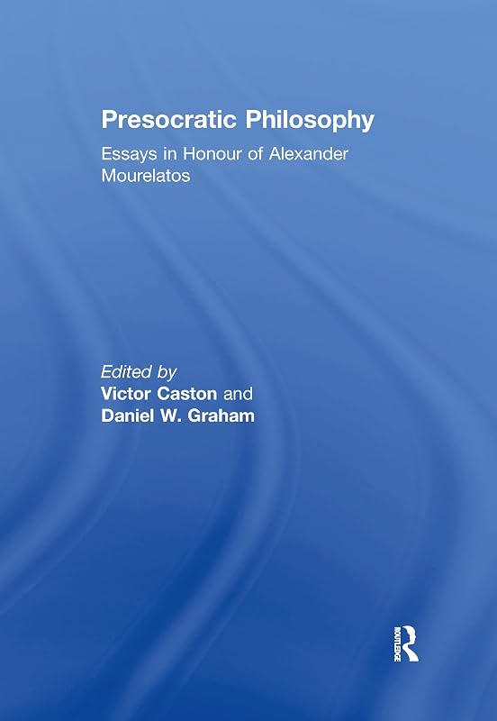 Presocratic Philosophy: Essays in Honour of Alexander Mourelatos by Daniel W. Graham