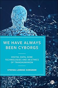 We Have Always Been Cyborgs: Digital Data, Gene Technologies, and an Ethics of Transhumanism by Stefan Lorenz Sorgner