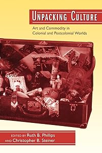 Unpacking Culture: Art and Commodity in Colonial and Postcolonial Worlds by Ruth B. Phillips