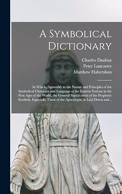 A Symbolical Dictionary: in Which, Agreeably to the Nature and Principles of the Symbolical Character and Language of the Eastern Nations in the First ... Prophetic Symbols, Especially Those of The...
