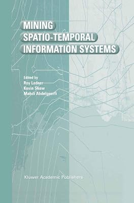 Mining Spatio-Temporal Information Systems (The Springer International Series in Engineering and Computer Science)