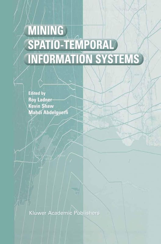Mining Spatio-Temporal Information Systems (The Springer International Series in Engineering and Computer Science) by Roy Ladner