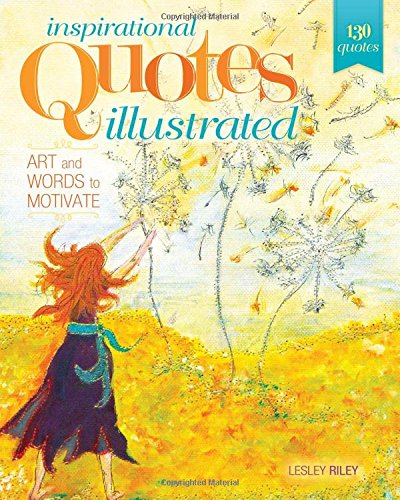 Inspirational Quotes Illustrated: Art and Words to Motivate by Lesley Riley