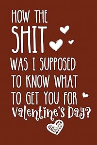 How The Shit Was I Supposed To Know What To Get You For Valentines Day: Valentines Day Gifts for Women and Men by Beth Harper